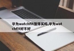 华为watchfit值得买吗,华为watchfit好不好