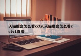 天猫魔盒怎么看cctv,天猫魔盒怎么看cctv1直播