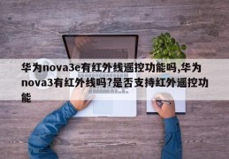 华为nova3e有红外线遥控功能吗,华为nova3有红外线吗?是否支持红外遥控功能