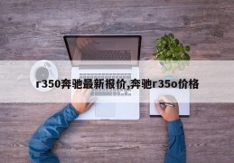 r350奔驰最新报价,奔驰r35o价格