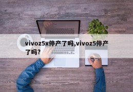 vivoz5x停产了吗,vivoz5停产了吗?