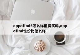 oppofind5怎么样值得买吗,oppofind性价比怎么样