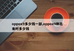 oppox9多少钱一部,oppox9刚出来时多少钱