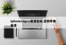 iphone14pro香港官网,官网苹果香港