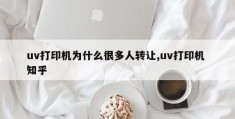 uv打印机为什么很多人转让,uv打印机 知乎