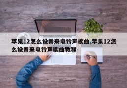 苹果12怎么设置来电铃声歌曲,苹果12怎么设置来电铃声歌曲教程