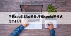 手机cpu性能加速器,手机cpu加速模式怎么打开