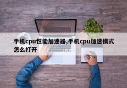 手机cpu性能加速器,手机cpu加速模式怎么打开