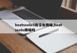 beatssolo3有没有降噪,beatssolo降噪吗