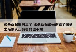 诺基亚保密码忘了,诺基亚保密码输错了很多之后输入正确密码也不对