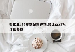 努比亚z17参数配置详情,努比亚z17s详细参数