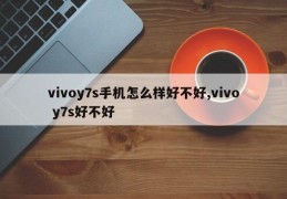 vivoy7s手机怎么样好不好,vivo y7s好不好