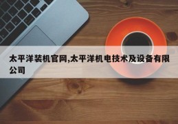 太平洋装机官网,太平洋机电技术及设备有限公司