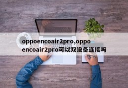 oppoencoair2pro,oppoencoair2pro可以双设备连接吗