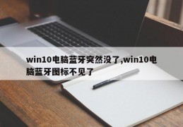 win10电脑蓝牙突然没了,win10电脑蓝牙图标不见了