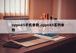 oppok5手机参数,oppok5系列参数