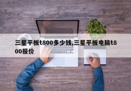 三星平板t800多少钱,三星平板电脑t800报价