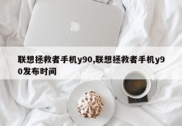 联想拯救者手机y90,联想拯救者手机y90发布时间