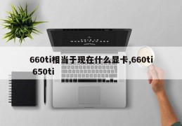 660ti相当于现在什么显卡,660ti 650ti