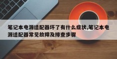 笔记本电源适配器坏了有什么症状,笔记本电源适配器常见故障及排查步骤