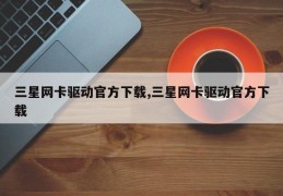 三星网卡驱动官方下载,三星网卡驱动官方下载