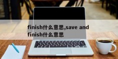 finish什么意思,save and finish什么意思