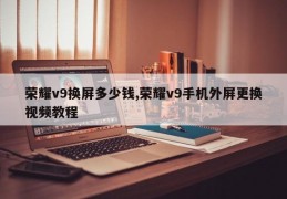 荣耀v9换屏多少钱,荣耀v9手机外屏更换视频教程