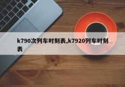 k790次列车时刻表,k7920列车时刻表