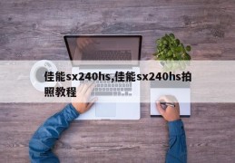 佳能sx240hs,佳能sx240hs拍照教程