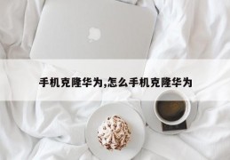 手机克隆华为,怎么手机克隆华为