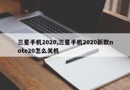 三星手机2020,三星手机2020新款note20怎么关机