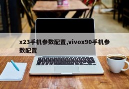 x23手机参数配置,vivox90手机参数配置