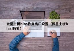 微星主板bios怎么恢复出厂设置,微星主板bios恢复出厂设置怎么操作