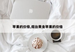 苹果的价格,烟台黄金苹果的价格