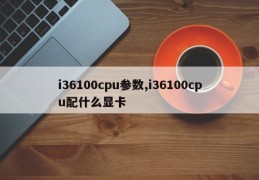 i36100cpu参数,i36100cpu配什么显卡