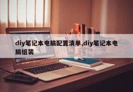 diy笔记本电脑配置清单,diy笔记本电脑组装