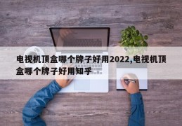 电视机顶盒哪个牌子好用2022,电视机顶盒哪个牌子好用知乎