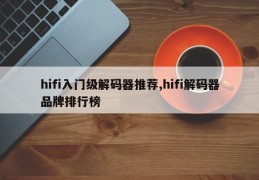 hifi入门级解码器推荐,hifi解码器品牌排行榜