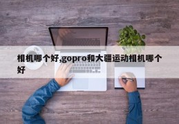 相机哪个好,gopro和大疆运动相机哪个好