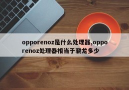 opporenoz是什么处理器,opporenoz处理器相当于骁龙多少