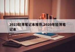 2023轻薄笔记本推荐,2020年轻薄笔记本